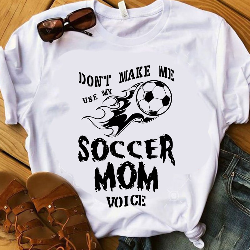 Download Don't Make Me Use My Soccer Mom Voice Cutting or Printing ...