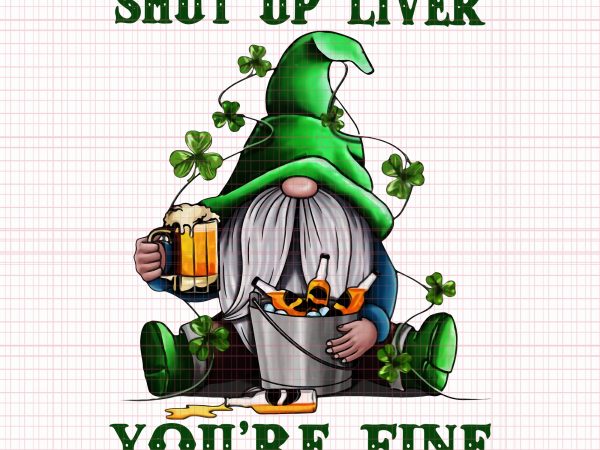 Gnomie st patrick’s day shut up liver you’re fine png,gnomie st patrick’s day shut up liver you’re fine vector,gnomie st patrick’s day shut up liver