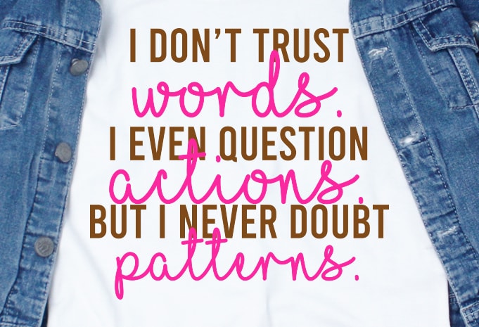 i don’t trust words. I even question actions. But i never doubt patterns SVG – Quotes – Motivation graphic t-shirt design