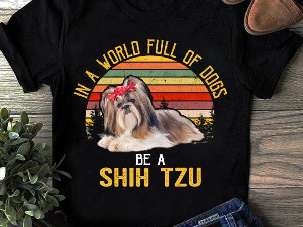 In a world full of dogs be a shih tzu, pet, dog, animals, shih tzu lover png digital download t shirt design for sale