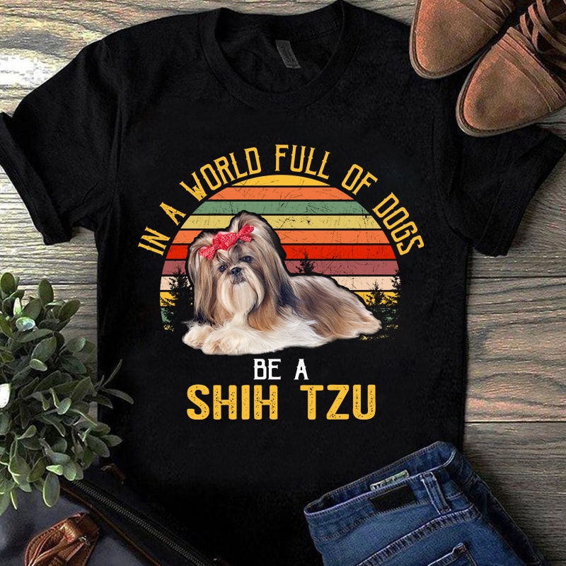 In A World Full Of Dogs Be A Shih Tzu, Pet, dog, animals, shih tzu lover png digital download t shirt design for sale