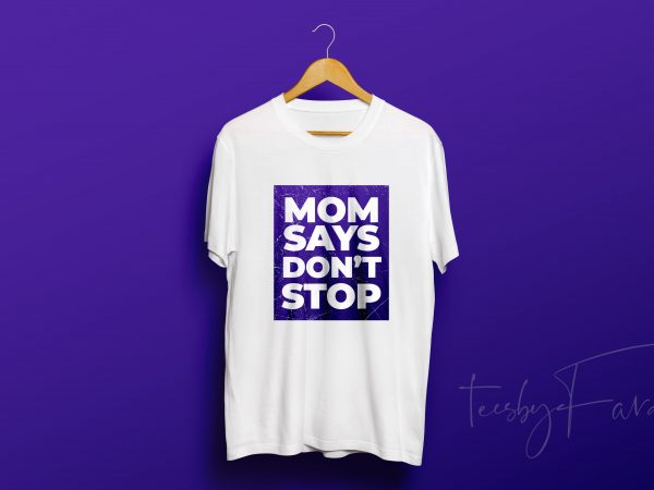 Mom says don’t stop t shirt design