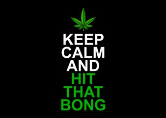 Keep Calm and Hit That Bong , weed marijuana cannabis ganja design for t shirt graphic t-shirt design