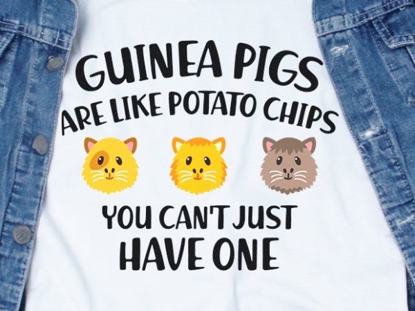 Guinea pigs are like potato chips you can’t just have one svg – guinea pig – animal – funny tshirt design