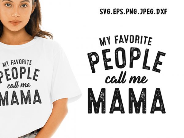 My Favorite People Call Me Mama Svg Mama Funny Tshirt Design Buy T Shirt Designs