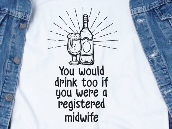 You would drink too if you were a registered midwife svg – midwife – drink – funny tshirt design