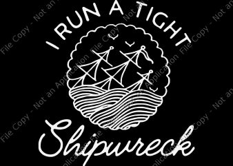 I run a tight shipwreck SVG, I run a tight shipwreck PNG, I run a tight shipwreck, I run a tight shipwreck design, shipwreck png,