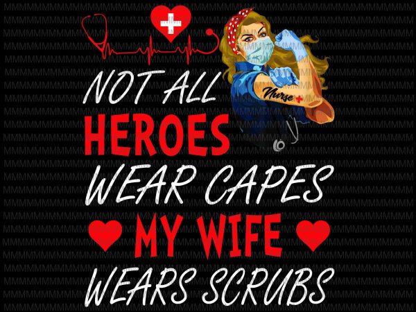 Nurse vector, not all heroes wear capes my daughter my wife wears scrubs, png, jpg, shirt design png print ready t shirt design