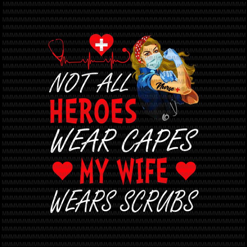 Nurse vector, Not All Heroes Wear Capes My Daughter My Wife Wears Scrubs, Png, Jpg, shirt design png print ready t shirt design