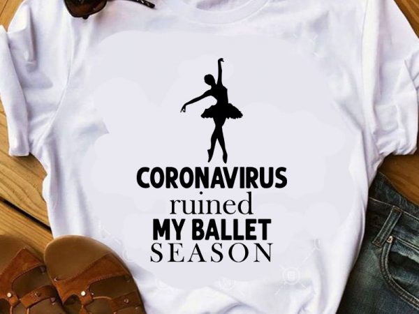 Coronavirus Ruined My Ballet Season Svg Ballet Svg Covid 19 Svg Sport Svg Buy T Shirt Design For Commercial Use Buy T Shirt Designs