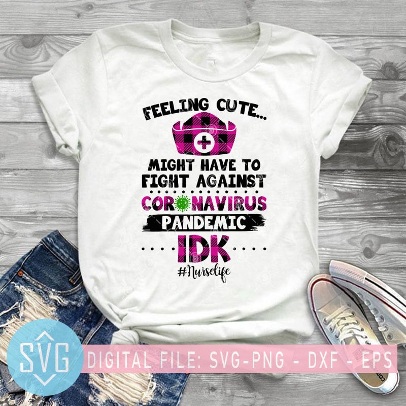 Download Feeling Cute Might Have To Fight Against Coronavirus Pandemic Idk Nurse Life Svg Covid 19 Svg T Shirt Design Template Buy T Shirt Designs