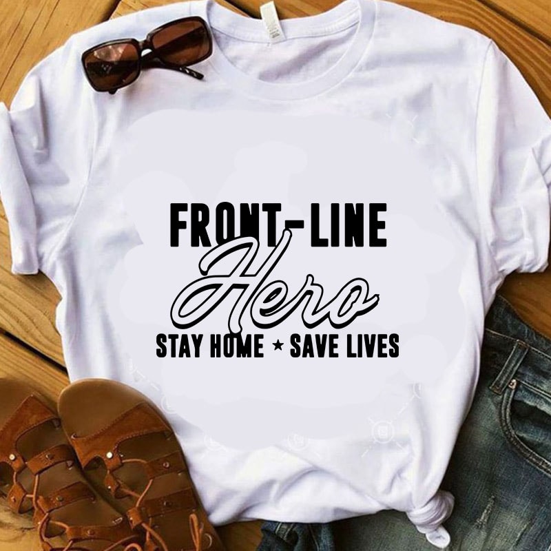 Front-Line Hero Stay Home Save Lives SVG, Coronavirus SVG, COVID 19 SVG graphic t-shirt design