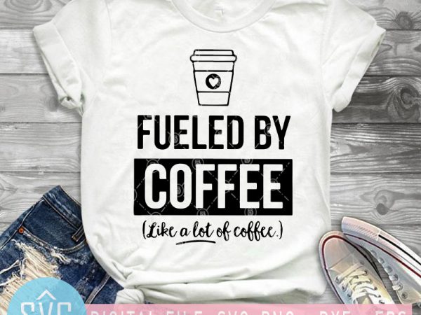 Fueled By Coffee Life A Lot Of Coffee SVG, Coffee SVG, Holiday SVG t ...