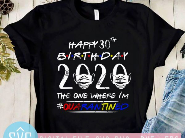 Happy 30th birthday 2020 the one where i’m quarantined svg, birthday svg, covid – 19 svg buy t shirt design artwork