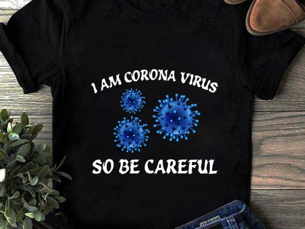 I am corona virus so be careful, corona virus, eps svg png dxf digital download t shirt design template