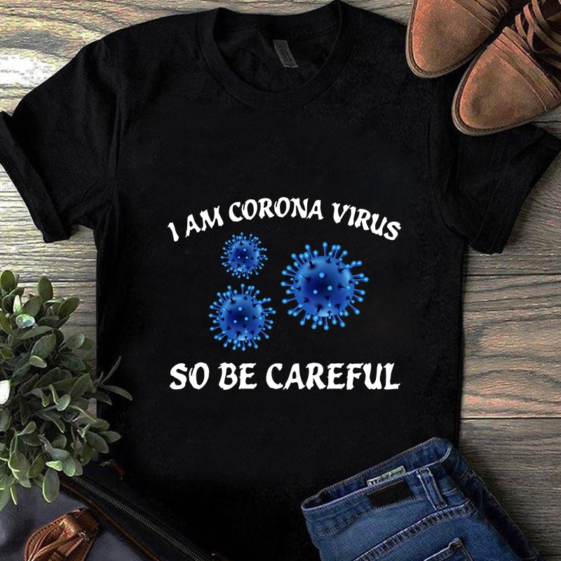 I AM Corona Virus So Be Careful, Corona Virus, EPS SVG PNG DXF digital download t shirt design template