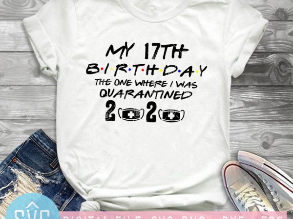 My 17th birthday the one where i was quarantined 2020 svg, birthday svg buy t shirt design