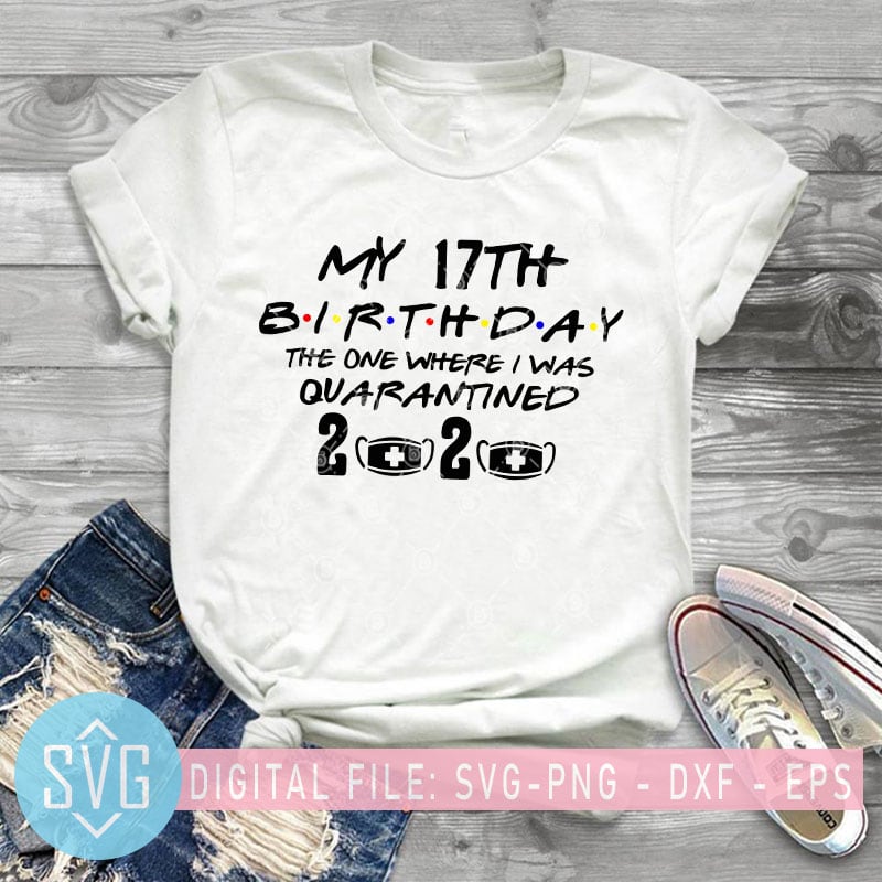 My 17th Birthday The One Where I Was Quarantined 2020 SVG, Birthday SVG buy t shirt design