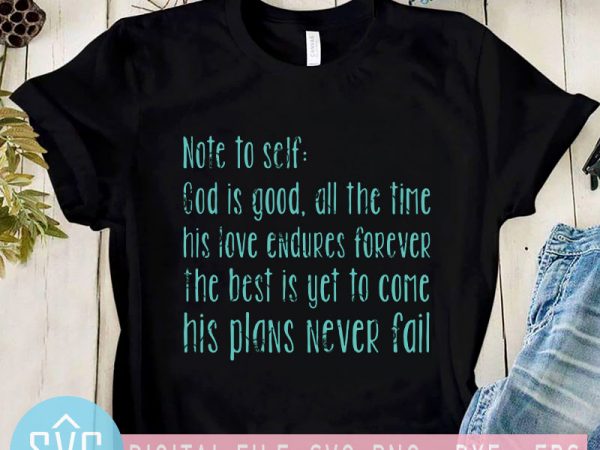 Note to self god is good, all the time his love endures forever the best is yet to come his plans never fail svg, funny T shirt vector artwork