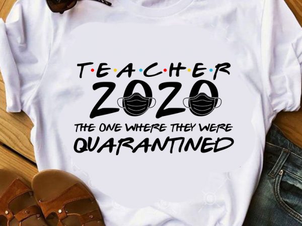 Download Teacher 2020 The One Where They Were Quarantined Coronavirus Covid 19 Eps Svg Png Dxf Digital Download Buy T Shirt Design Buy T Shirt Designs