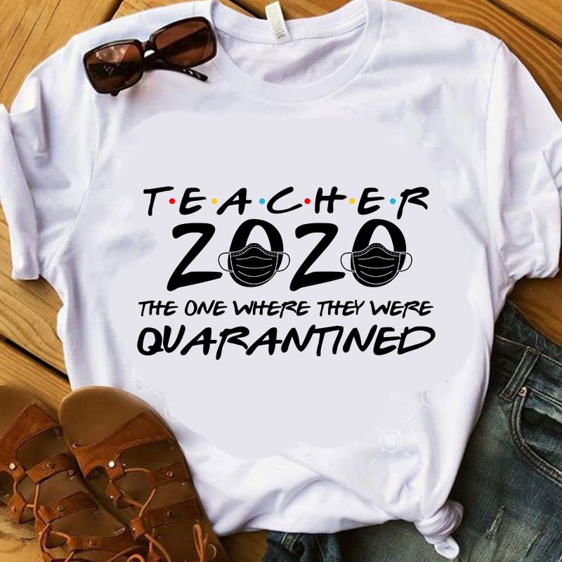 Teacher 2020 The One Where They Were Quarantined, Coronavirus, Covid 19 EPS SVG PNG DXF digital download buy t shirt design