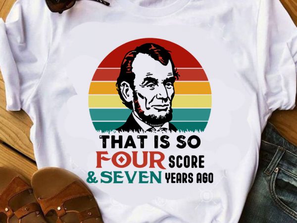 That is so four score and seven years ago svg, lincoln svg, quote svg buy t shirt design