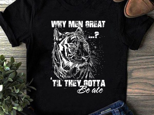 Download Why Men Great Til They Gotta SVG, Tiger SVG, Animals SVG ...