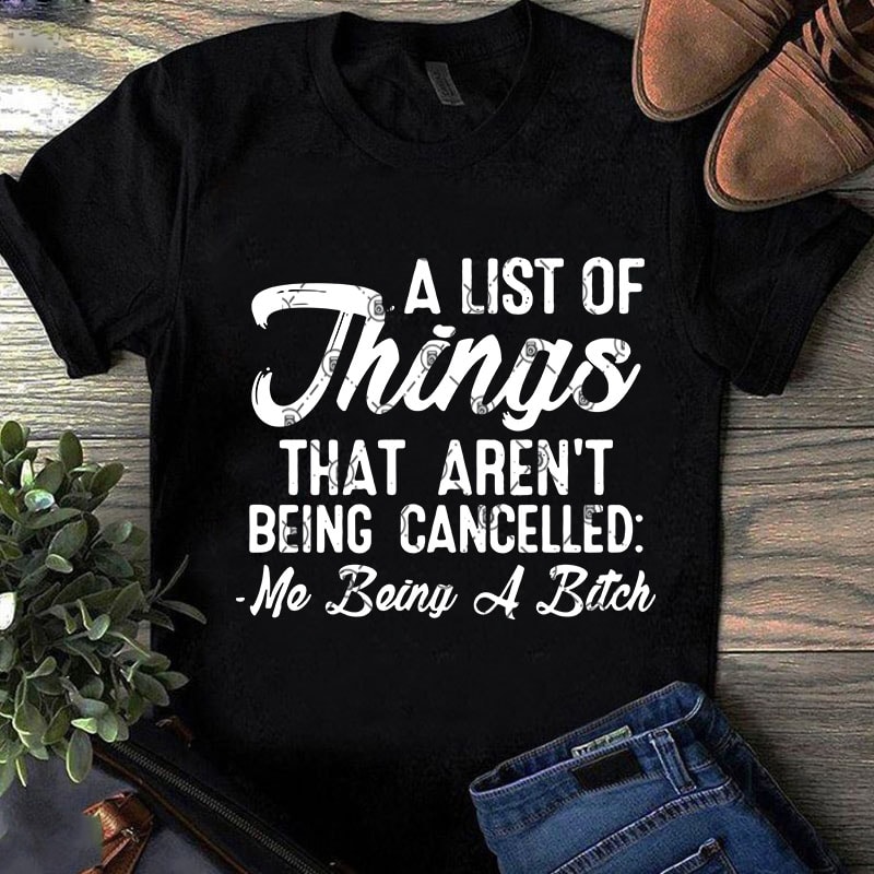 A List Of Things That Aren’t Being Cancelled Me Being A Bitch SVG, Funny SVG, Quote SVG t shirt design to buy