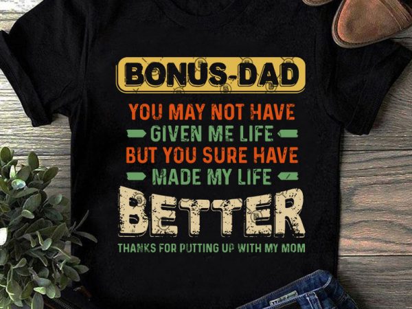 Download Bonus Dad You May Not Have Given Me Life But You Sure Have Made My Life Better Thanks For ...