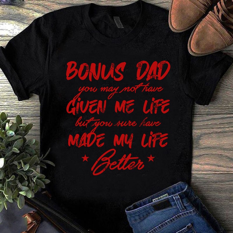 Download Bonus Dad You May Not Have Given Me Life But You Sure Have Made My Life Better SVG, Father's Day ...