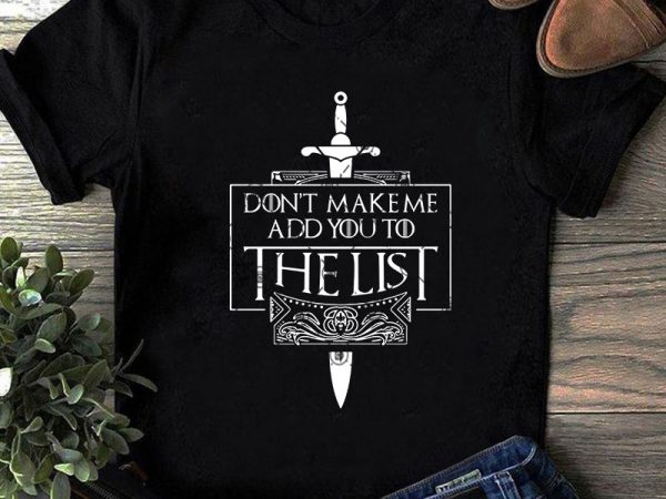 Don’t make me add you to the list svg, movies svg, game of thrones svg, quote svg print ready t shirt design