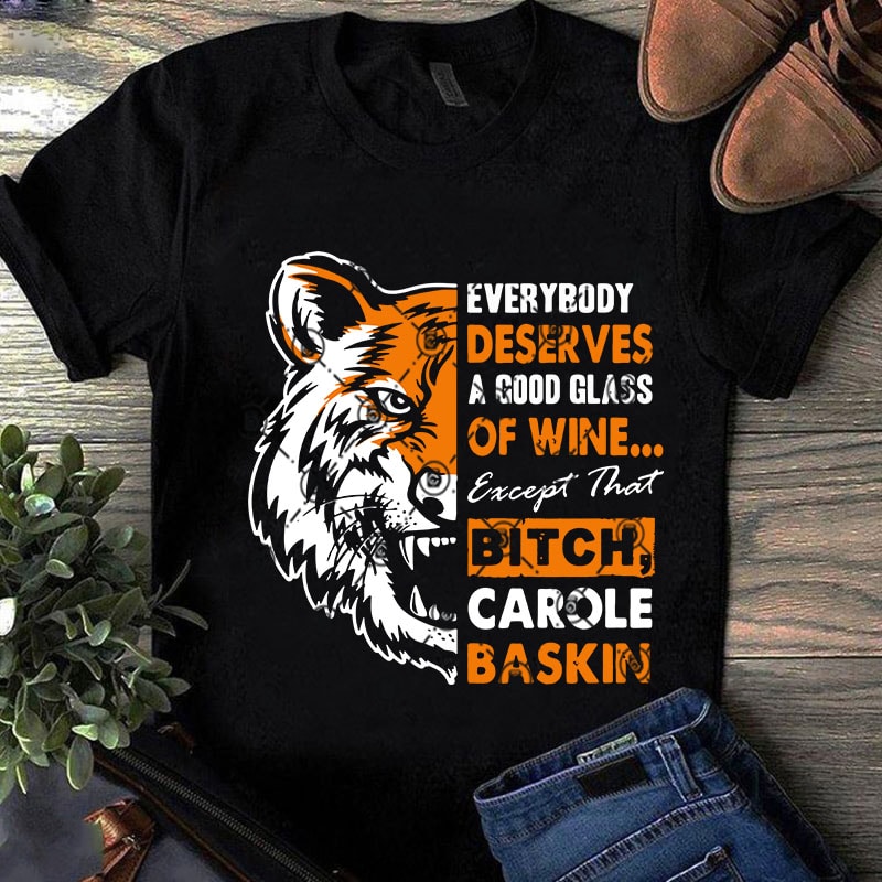 Everybody Deserves A Good Glass Of Wine Except Than Bitch Carole Baskin SVG, Movies SVG, Tiger King SVG buy t shirt design