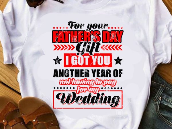 For your father’s day gift i got you another year of not having to pay for my wedding svg, funny svg, quote svg, dad 2020 t shirt graphic design