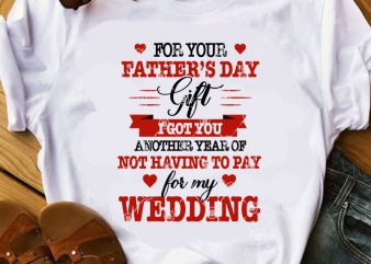 For Your Father’s Day Gift I Got You Another Year Of Not Having To Pay For My Wedding SVG, Father’s Day SVG, Dad 2020 SVG, t shirt graphic design