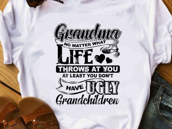 Grandma No Matter What Life Throws At You At Least You Don T Have Ugly Grandchildren Svg Funny Svg Family Svg Quote Svg Shirt Design Png Buy T Shirt Designs