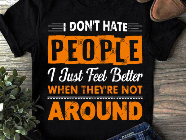 I don’t have people i just feel better when they’re not around svg, quote svg, funny svg t shirt design for sale
