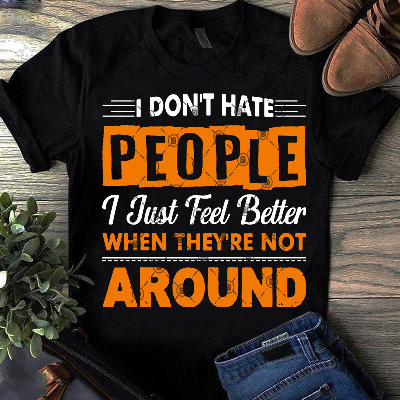 I Don’t Have People I Just Feel Better When They’re Not Around SVG, Quote SVG, Funny SVG t shirt design for sale