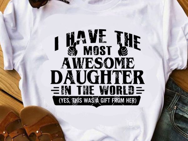 I have the most awesome daughter in the world svg, family svg, daughter svg, funny svg design for t shirt