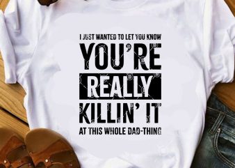 I Just Wanted To Let You Know You’re Really Killin’ It At This Whole Dad-Thing SVG, Funny SVG, Quote SVG t shirt design to buy