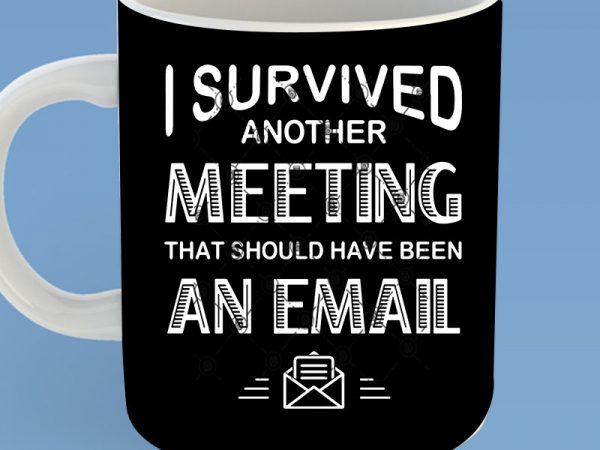 I survived another meeting that should have been an email svg, funny svg, quote svg graphic t-shirt design