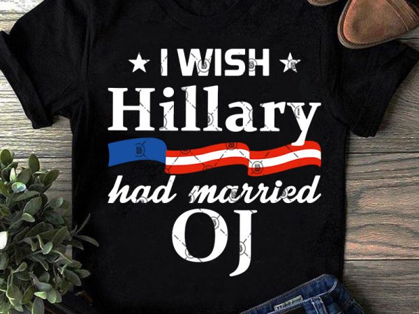 I wish hillary had married oj svg, america svg, funny svg, quote svg graphic t-shirt design