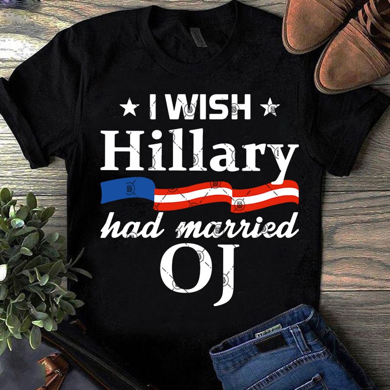 I Wish Hillary Had Married OJ SVG, America SVG, Funny SVG, Quote SVG graphic t-shirt design