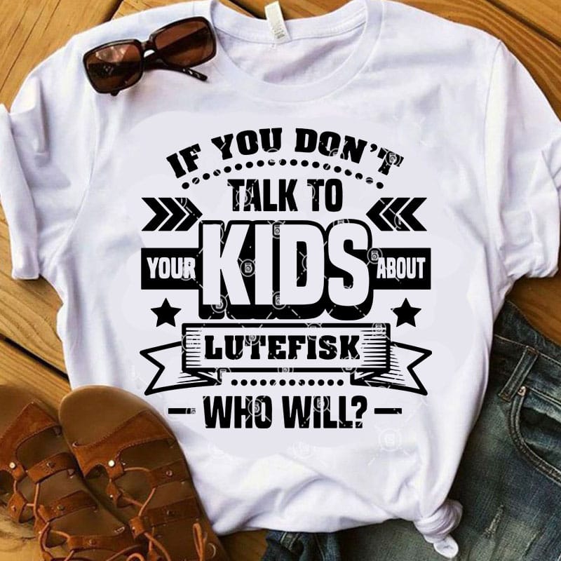 If You Don’t Talk To Your Kids About Lutefisk Who Will SVG, Family SVG, Quote SVG, Kids SVG t shirt design for sale