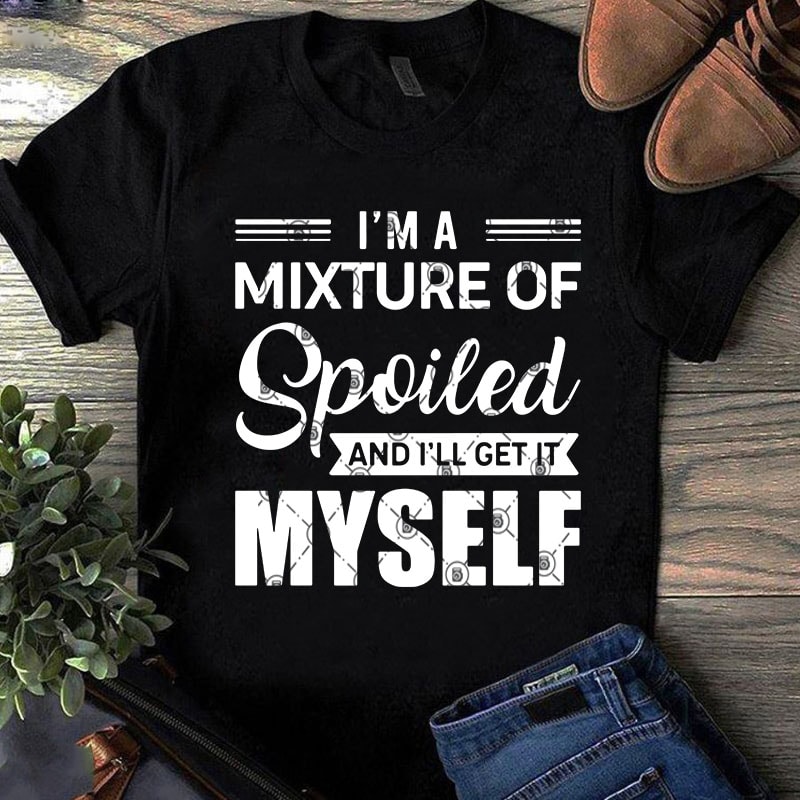 I’m A Mixture Of Spoiled And I’ll get It Myself SVG, Funny SVG, Quote SVG design for t shirt commercial use t shirt designs