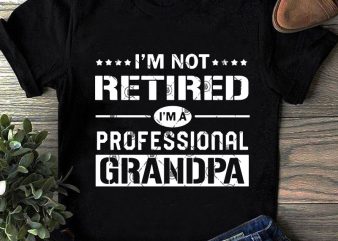 I’m Not Retired I’m A Professional Grandpa SVG, Family SVG, Funny SVG, Quote SVG t shirt design for purchase