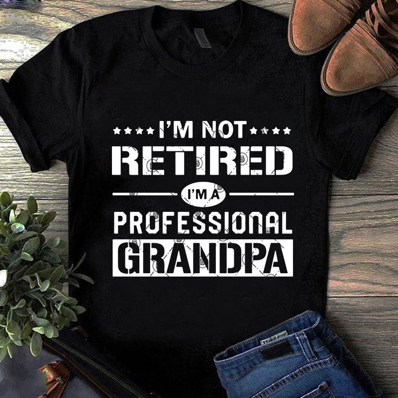 Download I M Not Retired I M A Professional Grandpa Svg Family Svg Funny Svg Quote Svg T Shirt Design For Purchase Buy T Shirt Designs