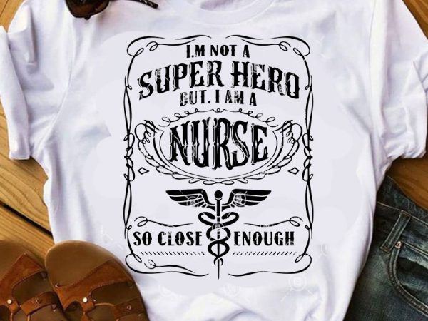 I’m not a super hero but i am a nurse so close enough gift for nurse 2020 svg, nurse svg, covid 19 svg t shirt