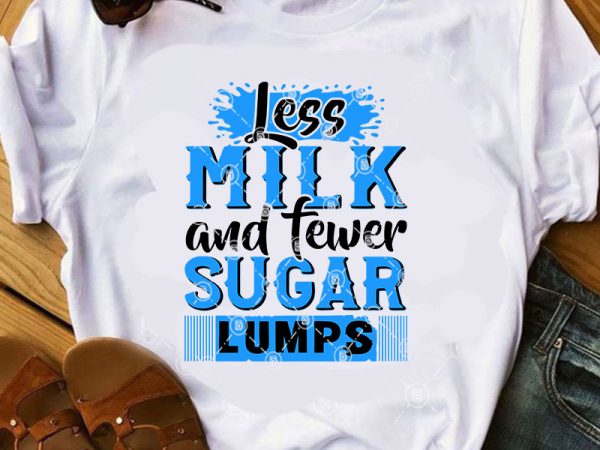 Less milk and fewer sugar lumps svg, milk svg, sugar svg, funny svg commercial use t-shirt design