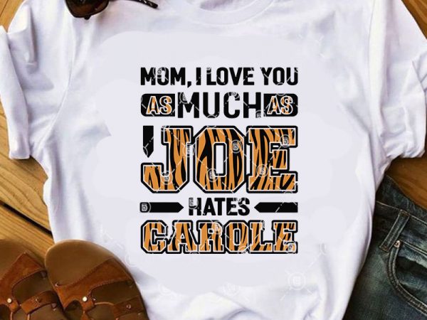 Mom i love you as much as joe hates carole svg, tiger king svg, movies svg, carole baskin svg buy t shirt design artwork