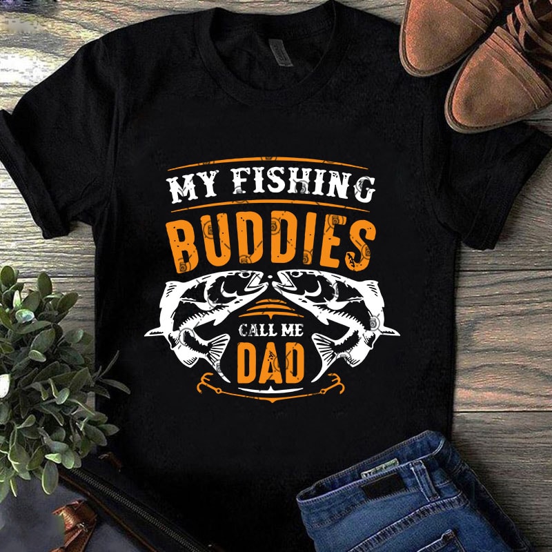 Download My Fishing Buddies Call Me Dad Svg Fishing Svg Father S Day Svg Commercial Use T Shirt Design Buy T Shirt Designs